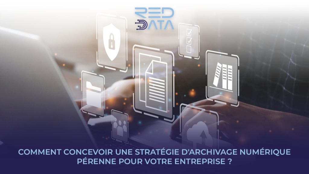 COMMENT CONCEVOIR UNE STRATÉGIE D'ARCHIVAGE NUMÉRIQUE PÉRENNE POUR VOTRE ENTREPRISE